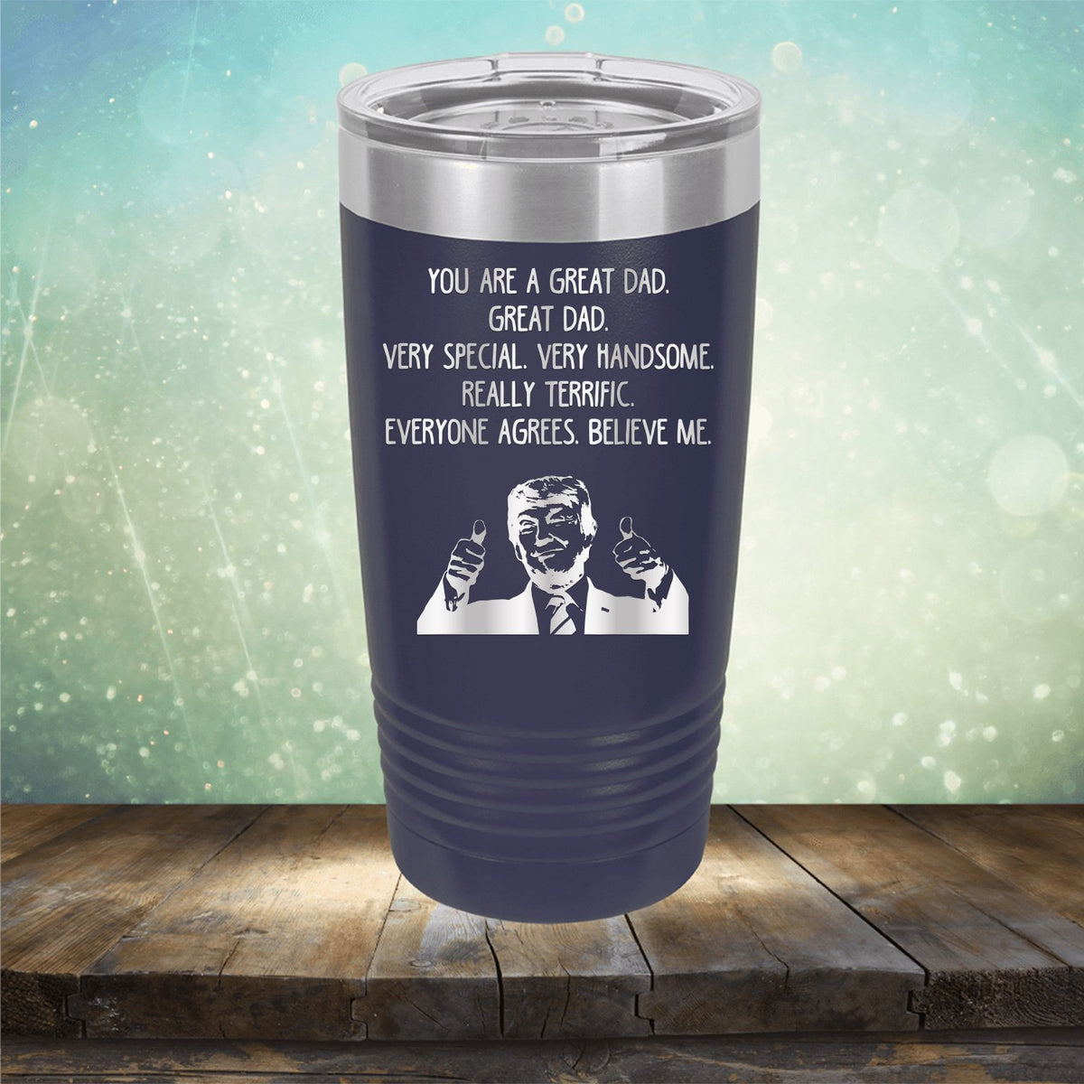 Trump You Are A Great Dad. Very Special. Very Handsome. Really Terrific. Everyone Agrees. Believe Me - Laser Etched Tumbler Mug