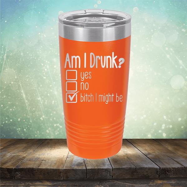 Am I Drunk Yes, No, Bitch I Might Be - Laser Etched Tumbler Mug