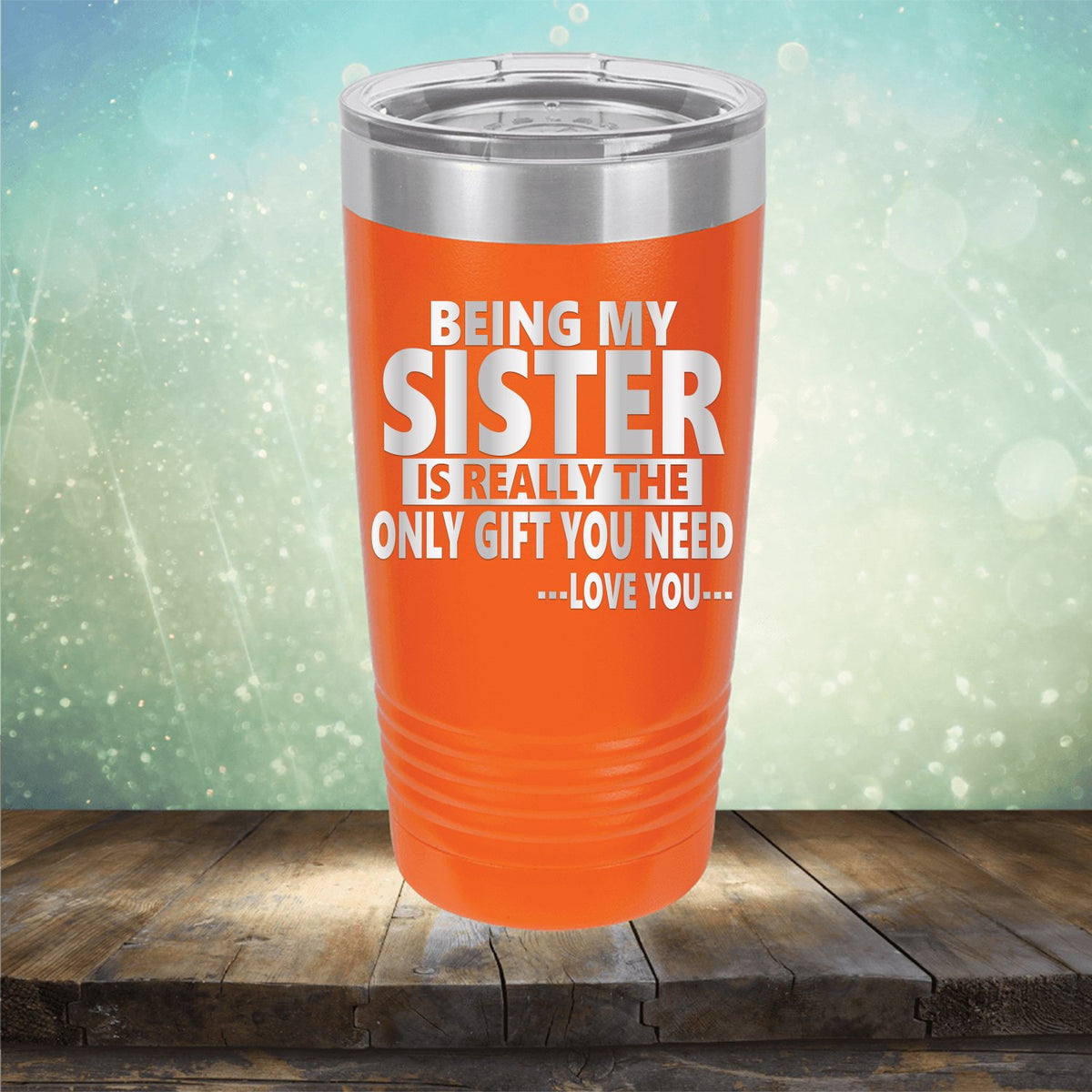 Being My Sister is Really The Only Gift You Need...Love You... - Laser Etched Tumbler Mug