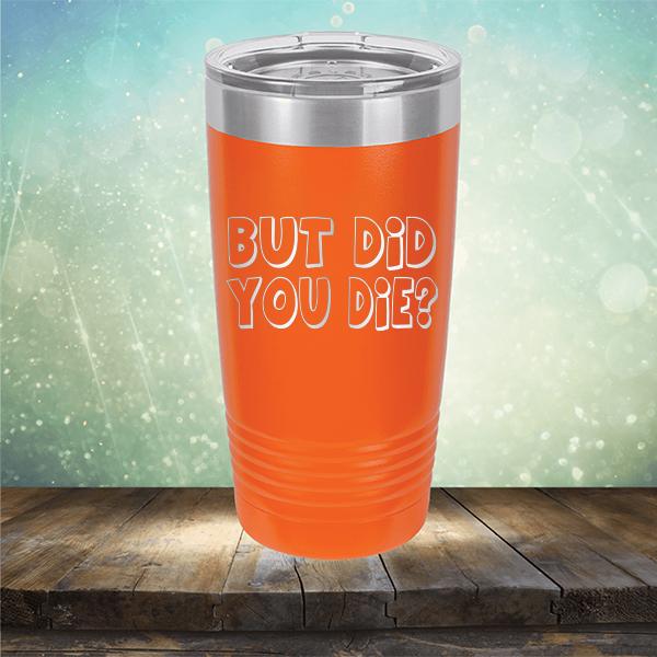 But Did You Die? - Laser Etched Tumbler Mug