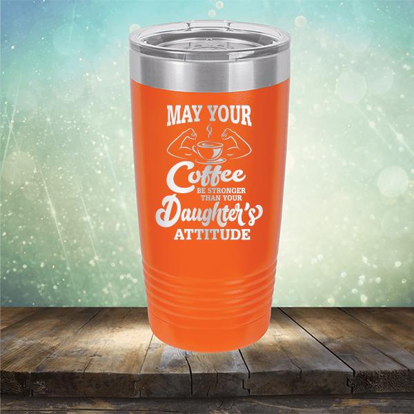 May Your Coffee Be Stronger Than Your Daughter&#39;s Attitude - Laser Etched Tumbler Mug