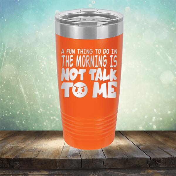 A Fun Thing To Do In The Morning Is Not Talk To Me - Laser Etched Tumbler Mug