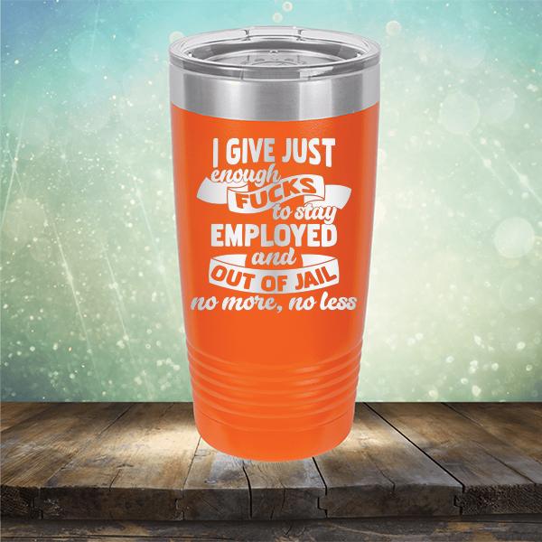 I Give Just Enough Fucks to Stay Employed and Out of Jail No More No Less - Laser Etched Tumbler Mug