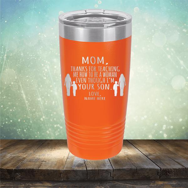 MOM, Thanks For Teaching Me How To Be A Woman Even Though I&#39;m Your Son - Laser Etched Tumbler Mug