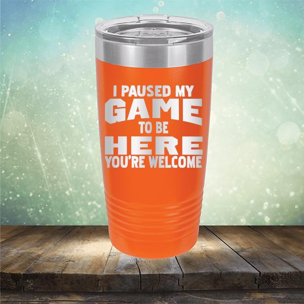 I Paused My Game To Be Here You&#39;re Welcome - Laser Etched Tumbler Mug