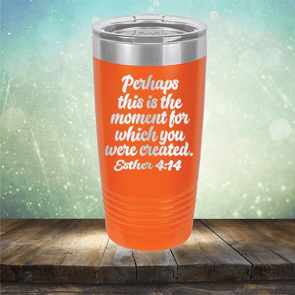 Perhaps This is The Moment For Which You Were Created. Esther 4:14 - Laser Etched Tumbler Mug