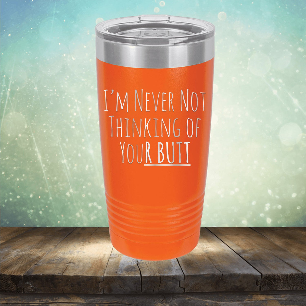 I&#39;M Never Not Thinking of Your Butt - Laser Etched Tumbler Mug