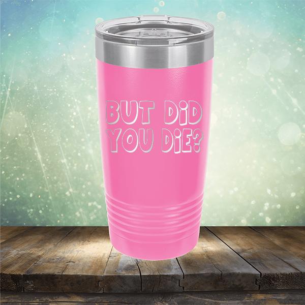 But Did You Die? - Laser Etched Tumbler Mug