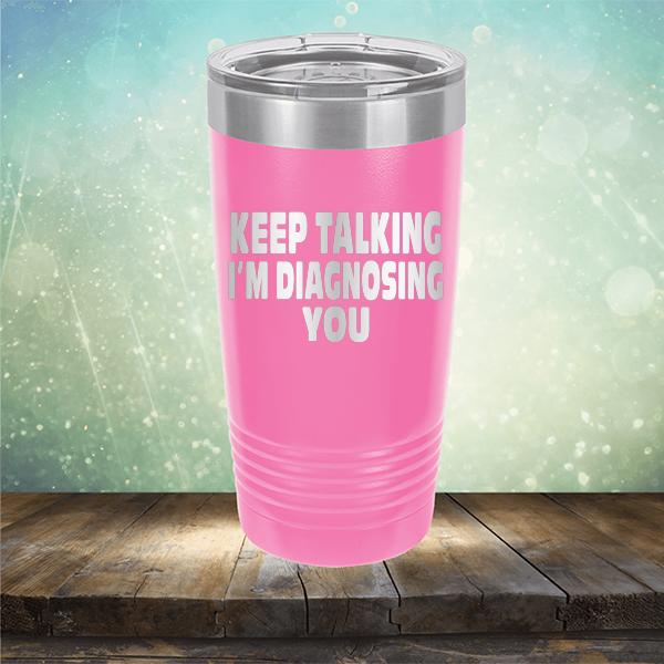 Keep Talking I'm Diagnosing You - Laser Etched Tumbler Mug