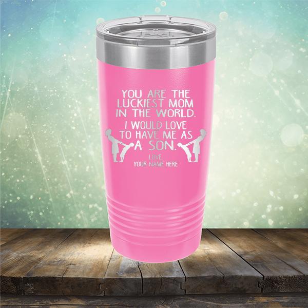 You Are The Luckiest Mom In The World. I Would Love To Have Me As A Son - Laser Etched Tumbler Mug