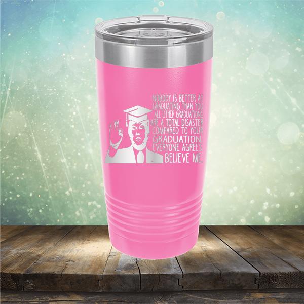 Nobody is Better At Graduating Than You All Other Graduations Are A Total Disaster Compared to Your Graduation - Laser Etched Tumbler Mug