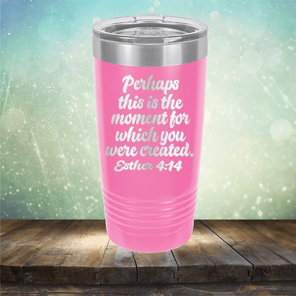 Perhaps This is The Moment For Which You Were Created. Esther 4:14 - Laser Etched Tumbler Mug
