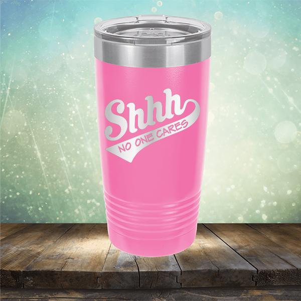 Shhh No One Cares - Laser Etched Tumbler Mug