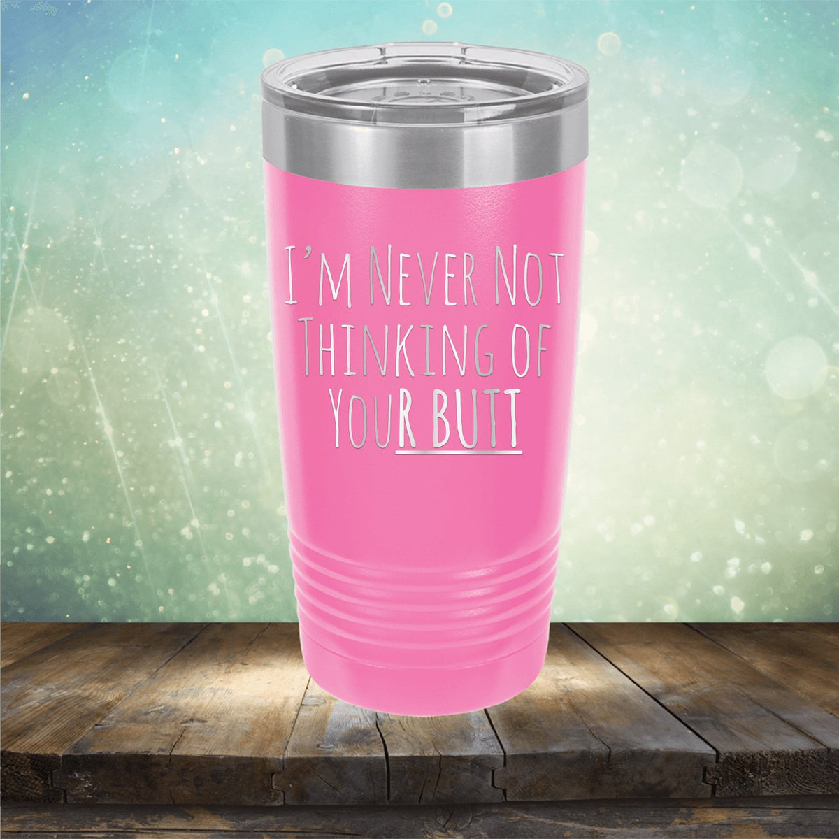 I&#39;M Never Not Thinking of Your Butt - Laser Etched Tumbler Mug