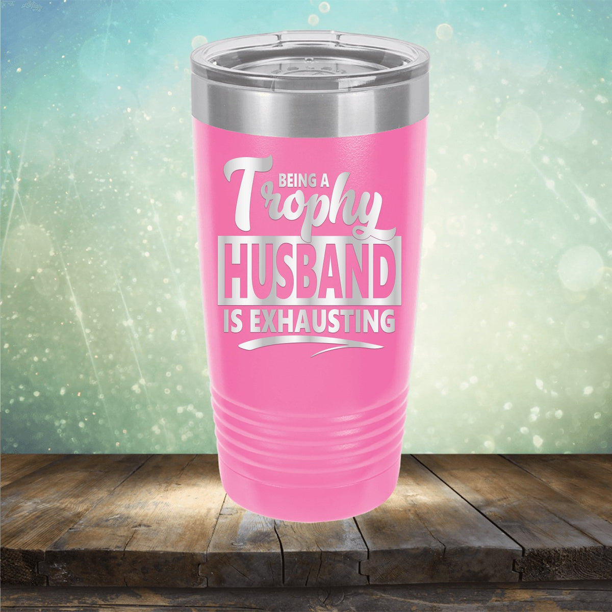 Being A Trophy Husband is Exhausting - Laser Etched Tumbler Mug