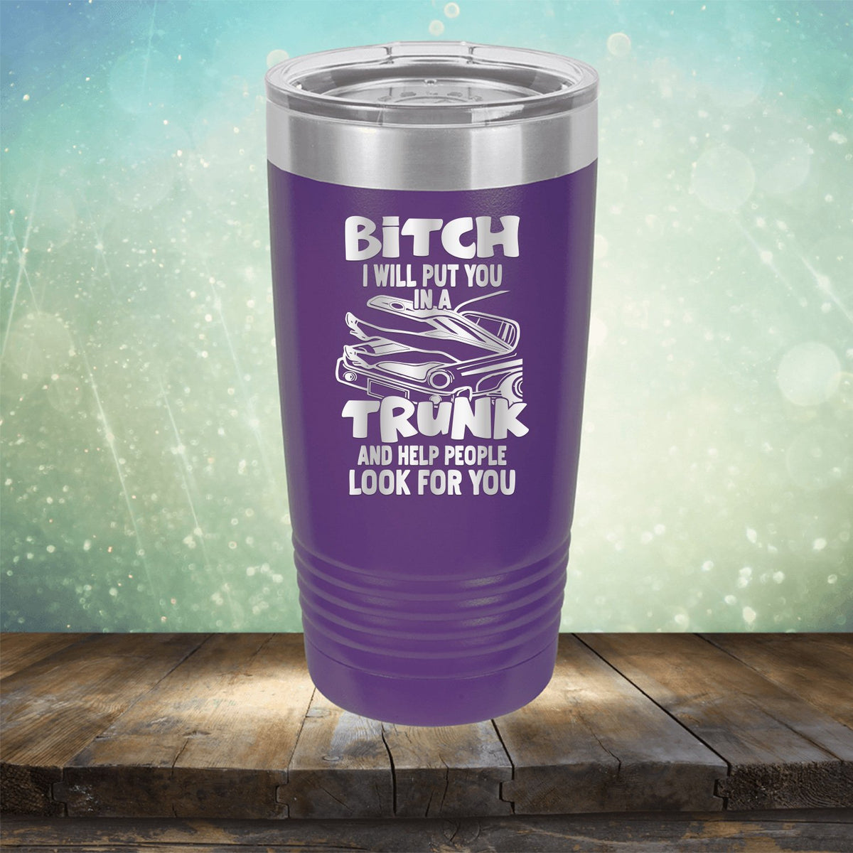 Bitch I Will Put You in A Trunk and Help People Look For You - Laser Etched Tumbler Mug