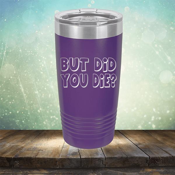 But Did You Die? - Laser Etched Tumbler Mug