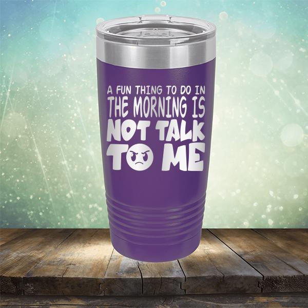 A Fun Thing To Do In The Morning Is Not Talk To Me - Laser Etched Tumbler Mug