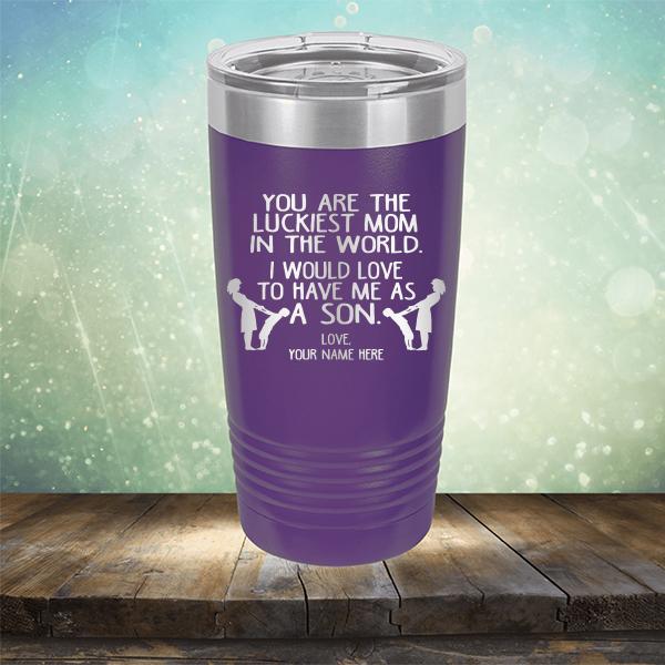 You Are The Luckiest Mom In The World. I Would Love To Have Me As A Son - Laser Etched Tumbler Mug