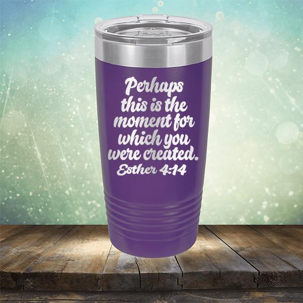 Perhaps This is The Moment For Which You Were Created. Esther 4:14 - Laser Etched Tumbler Mug