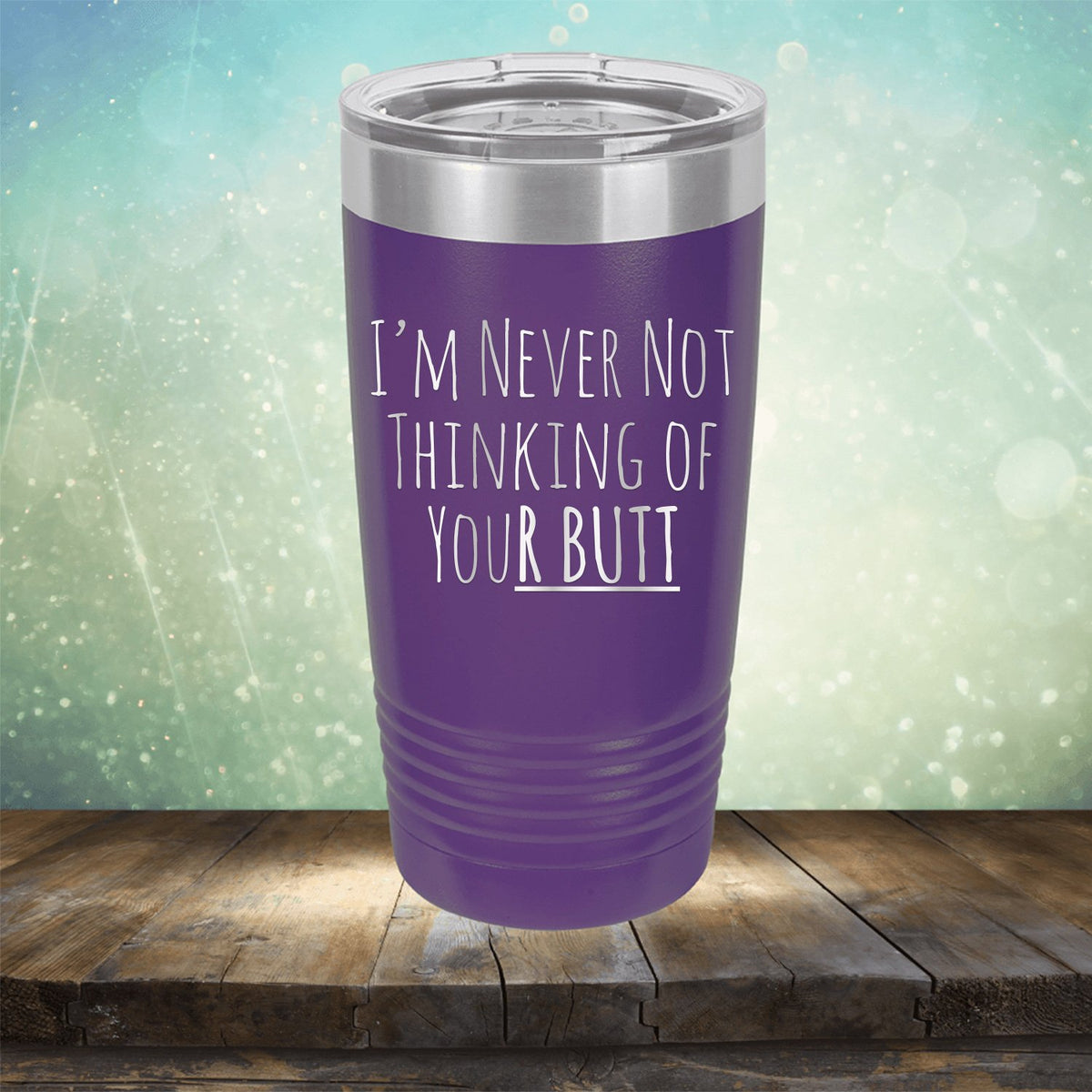I&#39;M Never Not Thinking of Your Butt - Laser Etched Tumbler Mug