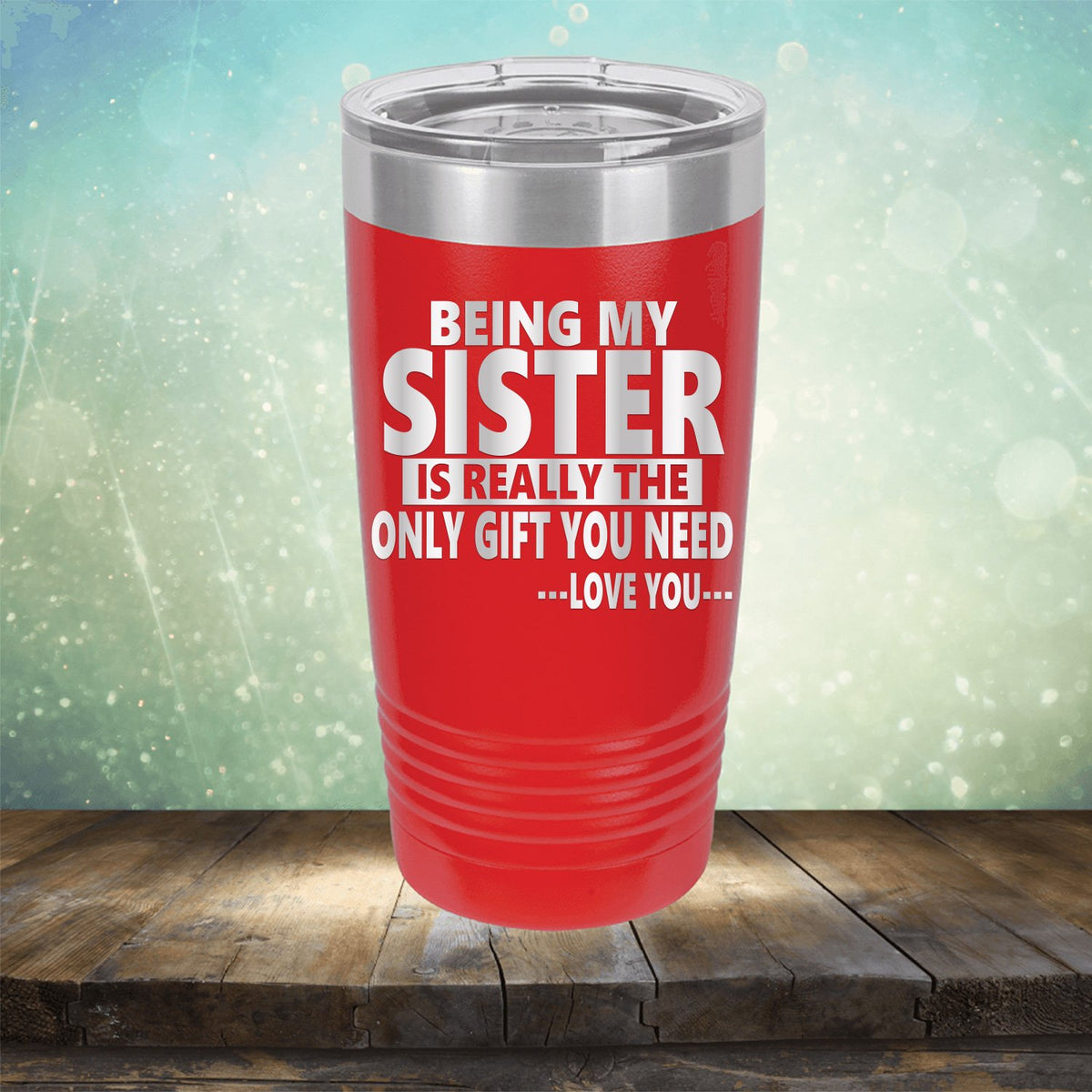 Being My Sister is Really The Only Gift You Need...Love You... - Laser Etched Tumbler Mug