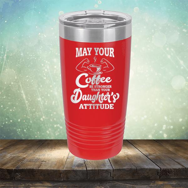 May Your Coffee Be Stronger Than Your Daughter&#39;s Attitude - Laser Etched Tumbler Mug