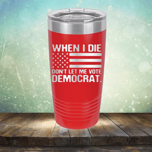When I Die Don&#39;t Let Me Vote Democrat - Laser Etched Tumbler Mug