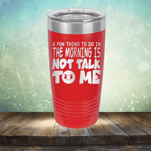 A Fun Thing To Do In The Morning Is Not Talk To Me - Laser Etched Tumbler Mug