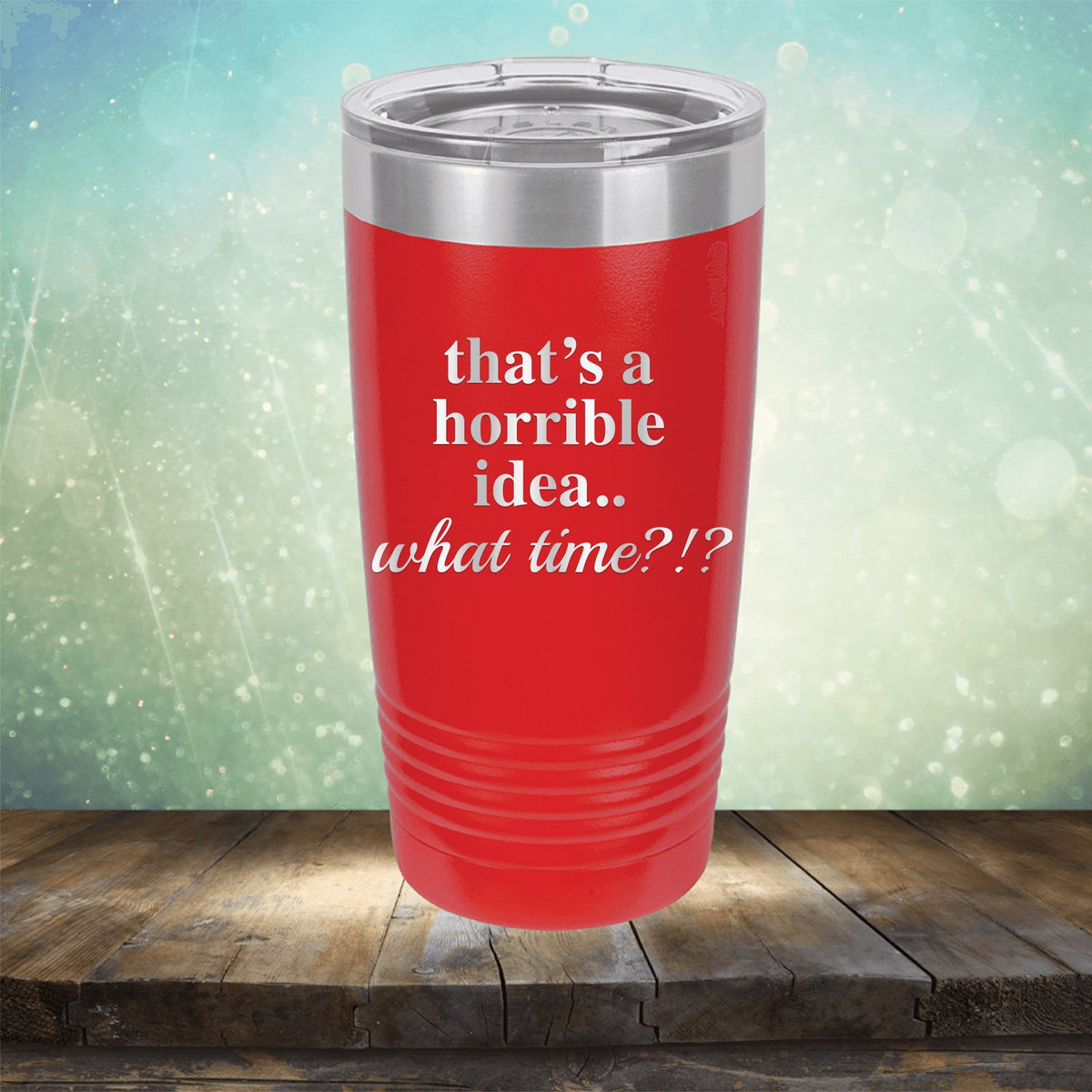 That&#39;s A Horrible Idea.. What Time?