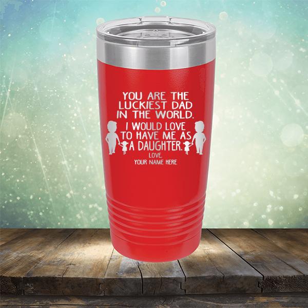 You Are The Luckiest Dad in The World. I Would Love to Have Me As A Daughter - Laser Etched Tumbler Mug