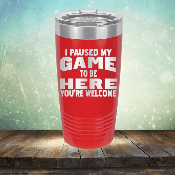 I Paused My Game To Be Here You&#39;re Welcome - Laser Etched Tumbler Mug