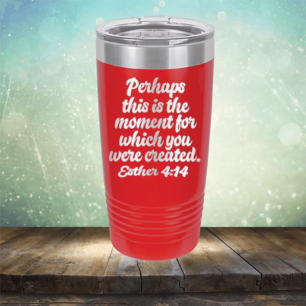 Perhaps This is The Moment For Which You Were Created. Esther 4:14 - Laser Etched Tumbler Mug