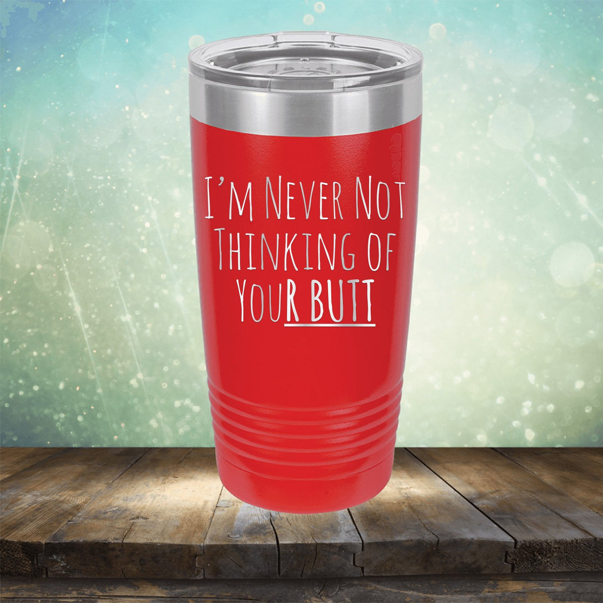I&#39;M Never Not Thinking of Your Butt - Laser Etched Tumbler Mug