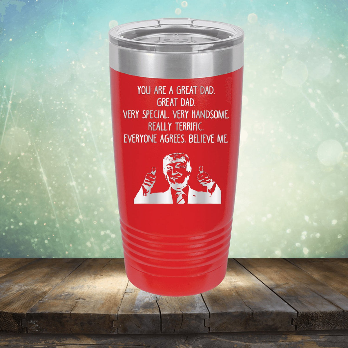 Trump You Are A Great Dad. Very Special. Very Handsome. Really Terrific. Everyone Agrees. Believe Me - Laser Etched Tumbler Mug