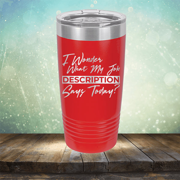 I Wonder What My Job Description Says Today? - Laser Etched Tumbler Mug