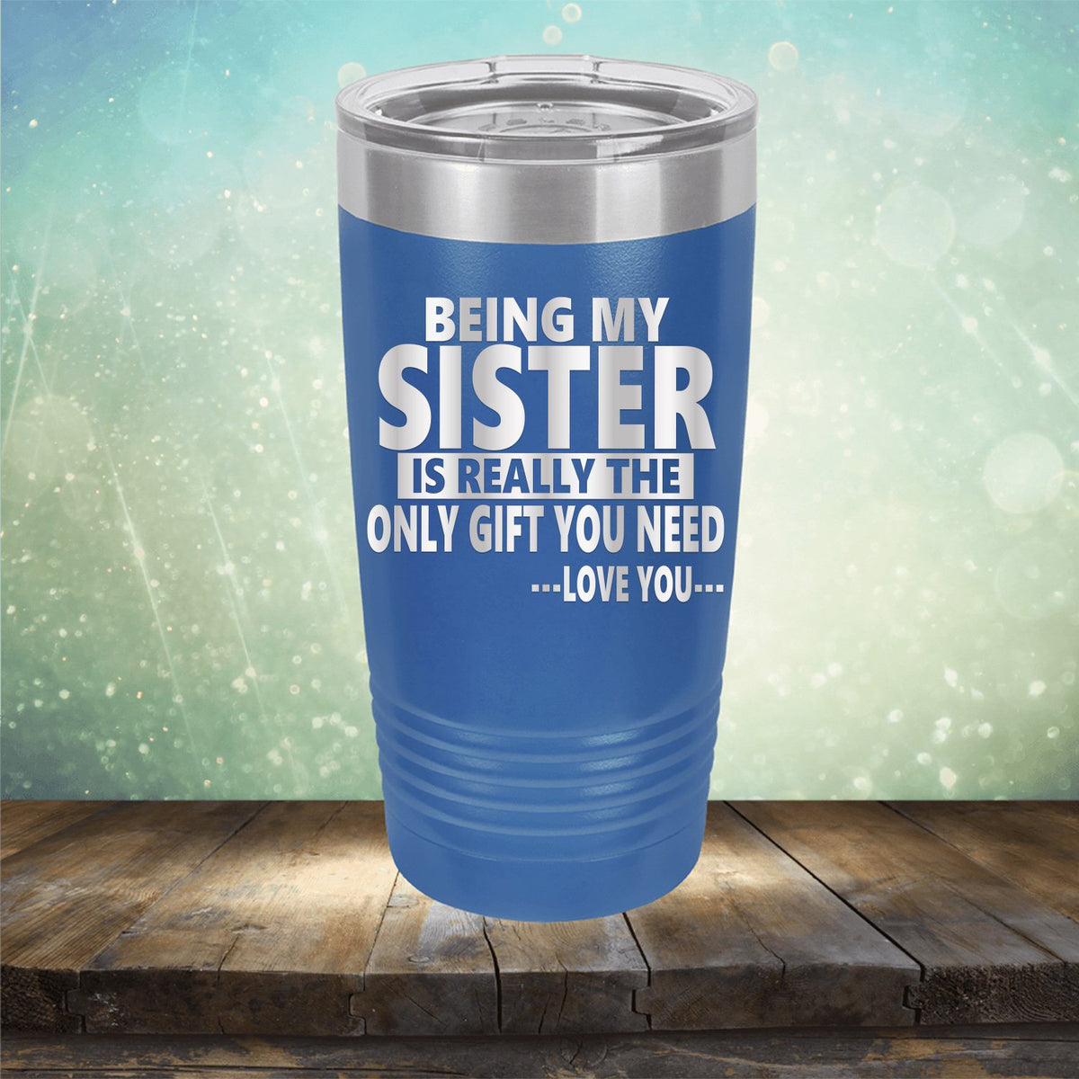 Being My Sister is Really The Only Gift You Need...Love You... - Laser Etched Tumbler Mug