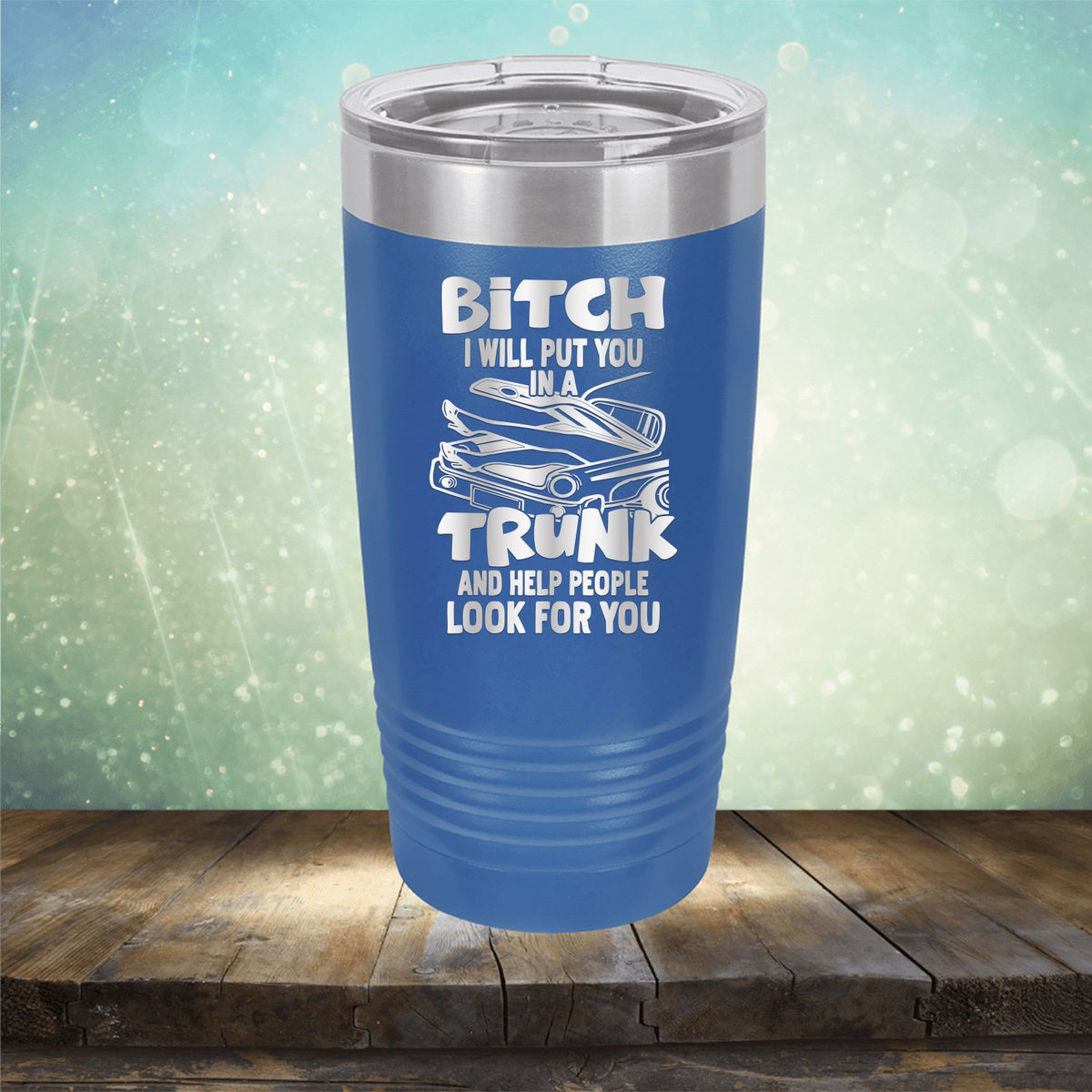 Bitch I Will Put You in A Trunk and Help People Look For You - Laser Etched Tumbler Mug