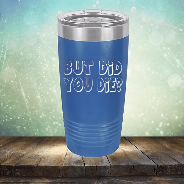 But Did You Die? - Laser Etched Tumbler Mug