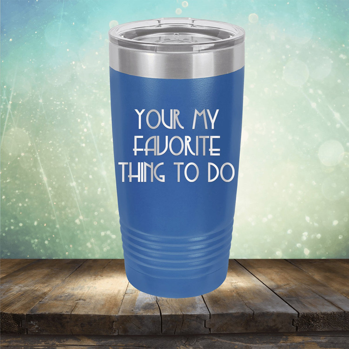 Your My Favorite Thing To Do - Laser Etched Tumbler Mug