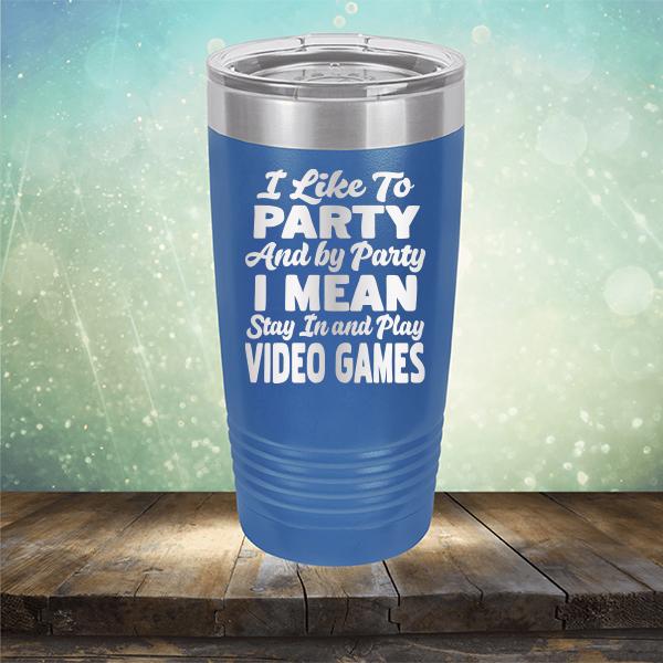 I Like To Party And By Party I Mean Stay in And Play Video Games - Laser Etched Tumbler Mug