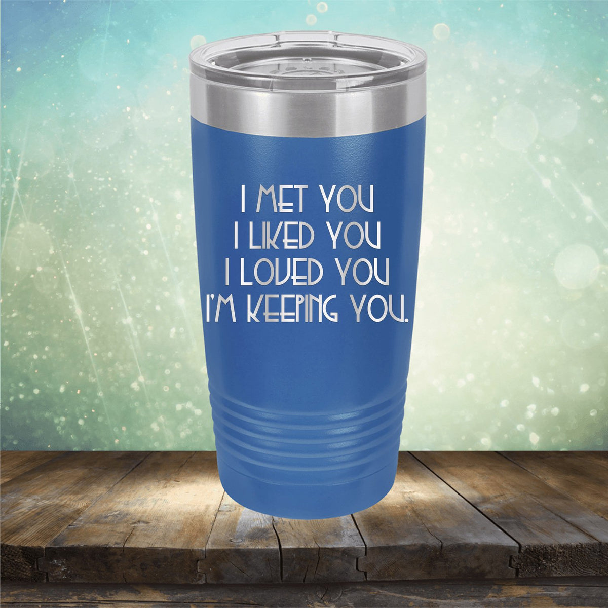 I Met You I Liked You I Loved You I&#39;m Keeping You