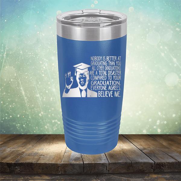 Nobody is Better At Graduating Than You All Other Graduations Are A Total Disaster Compared to Your Graduation - Laser Etched Tumbler Mug