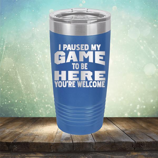 I Paused My Game To Be Here You&#39;re Welcome - Laser Etched Tumbler Mug