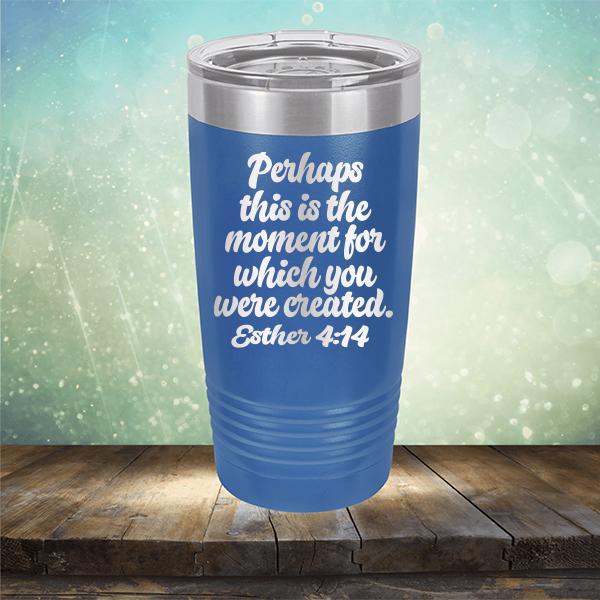 Perhaps This is The Moment For Which You Were Created. Esther 4:14 - Laser Etched Tumbler Mug