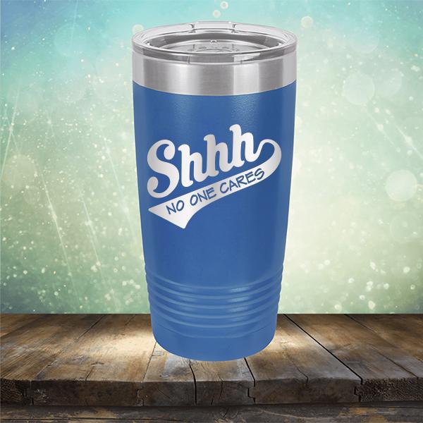 Shhh No One Cares - Laser Etched Tumbler Mug