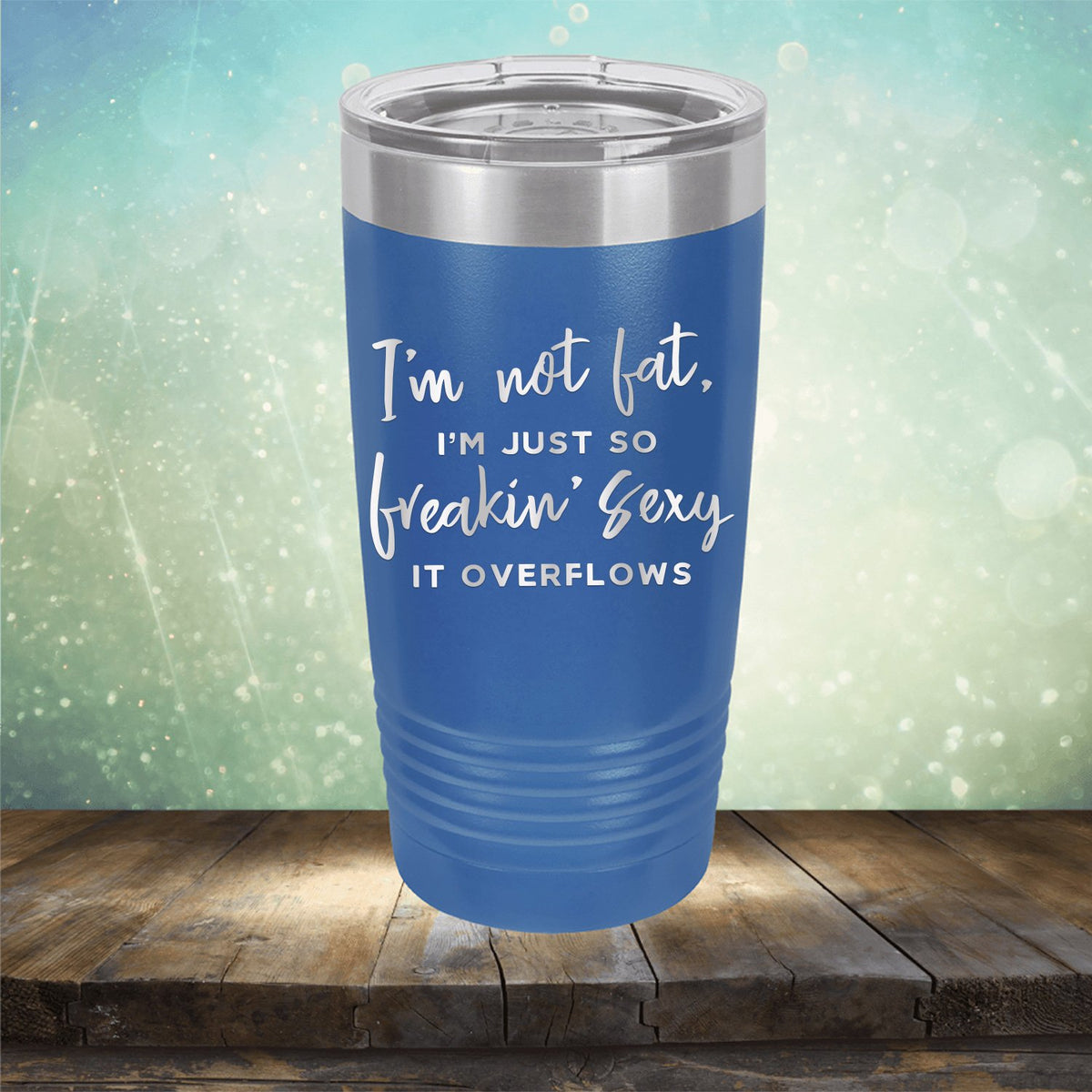 I&#39;m Not Fat, I&#39;m Just So Freakin&#39; Sexy It Overflows - Laser Etched Tumbler Mug