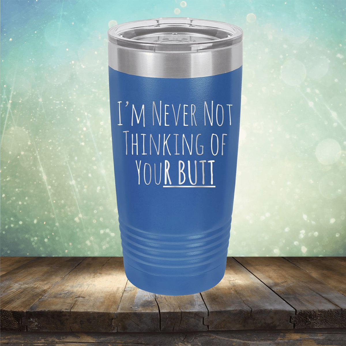 I&#39;M Never Not Thinking of Your Butt - Laser Etched Tumbler Mug