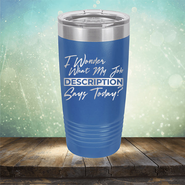 I Wonder What My Job Description Says Today? - Laser Etched Tumbler Mug