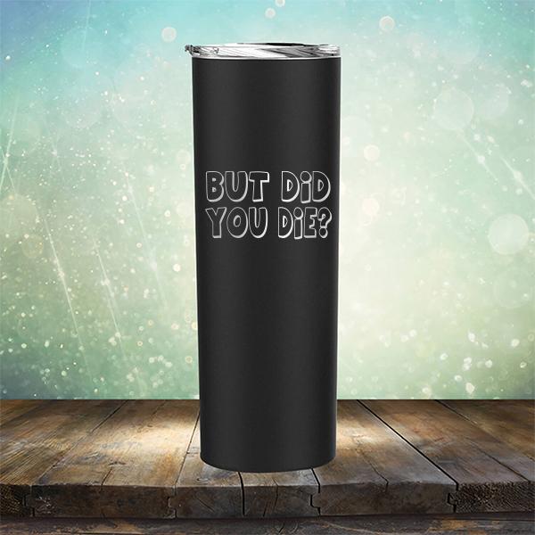 But Did You Die? - Laser Etched Tumbler Mug